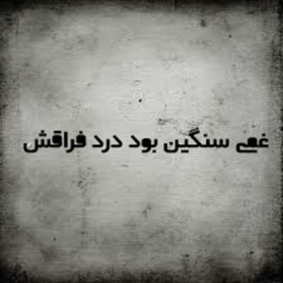 غمی سنگین بود درد فراقش